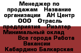 Менеджер по продажам › Название организации ­ АН Центр, ООО › Отрасль предприятия ­ Риэлтер › Минимальный оклад ­ 100 000 - Все города Работа » Вакансии   . Кабардино-Балкарская респ.